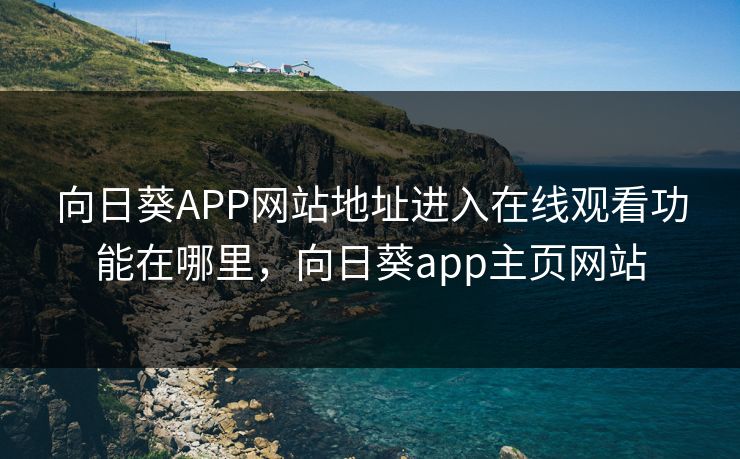 向日葵APP网站地址进入在线观看功能在哪里，向日葵app主页网站
