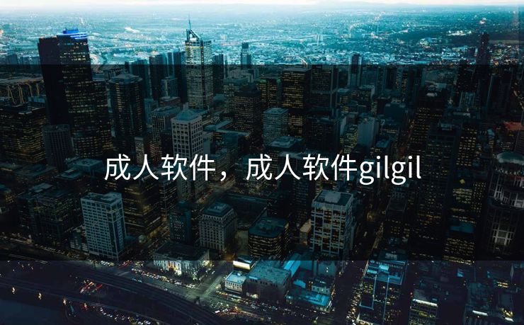 成人软件,成人软件gilgil 成人软件,成人软件gilgil