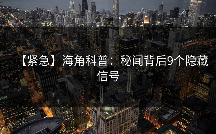 【紧急】海角科普:秘闻背后9个隐藏信号 【紧急】海角科普:秘闻背后9个隐藏信号